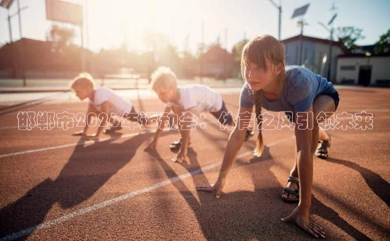 邯郸市2026年运动会：体育之风引领未来